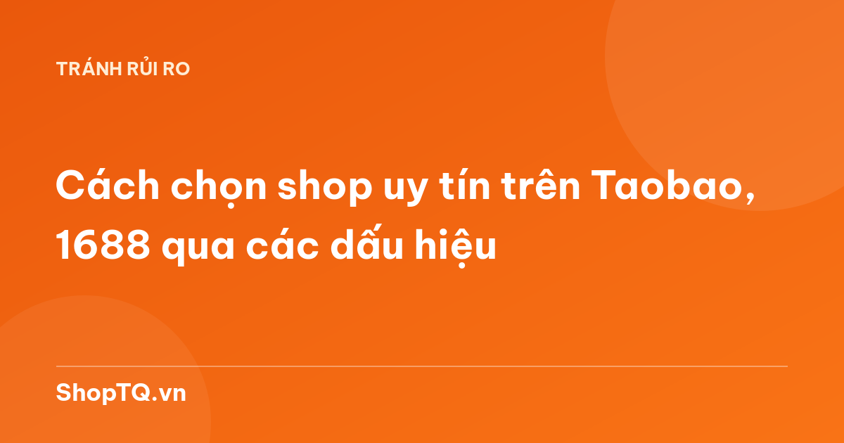 Cách chọn shop uy tín trên Taobao, 1688 qua các dấu hiệu