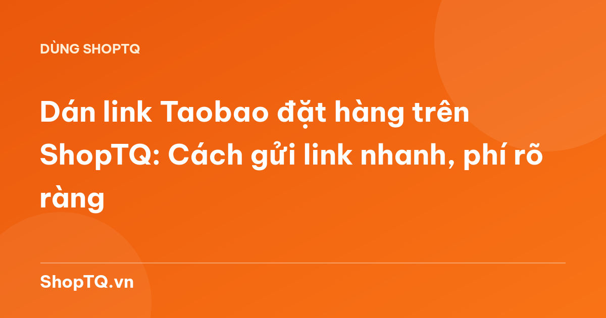 Dán link Taobao đặt hàng trên ShopTQ: Cách gửi link nhanh, phí rõ ràng