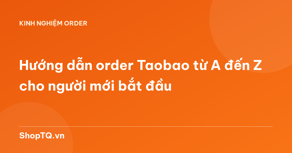 Hướng dẫn order Taobao từ A đến Z cho người mới bắt đầu
