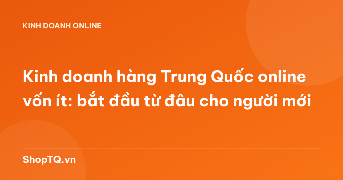 Kinh doanh hàng Trung Quốc online vốn ít: bắt đầu từ đâu cho người mới