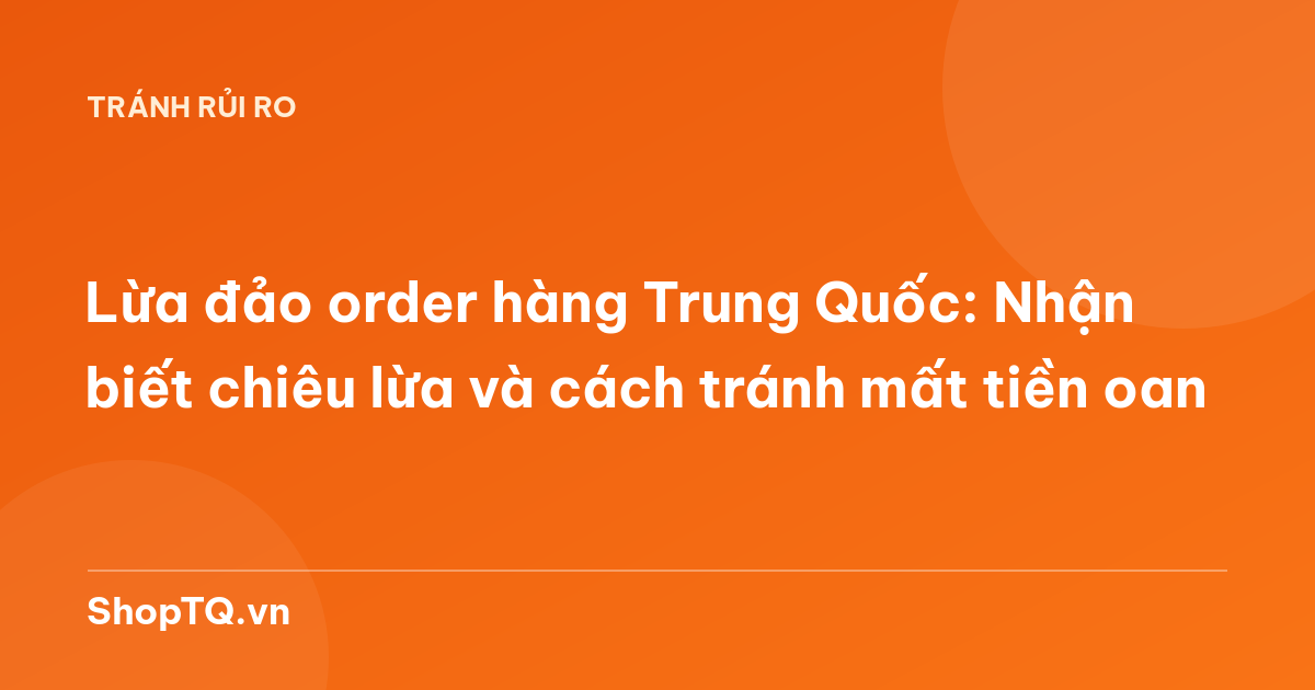 Lừa đảo order hàng Trung Quốc: Nhận biết chiêu lừa và cách tránh mất tiền oan