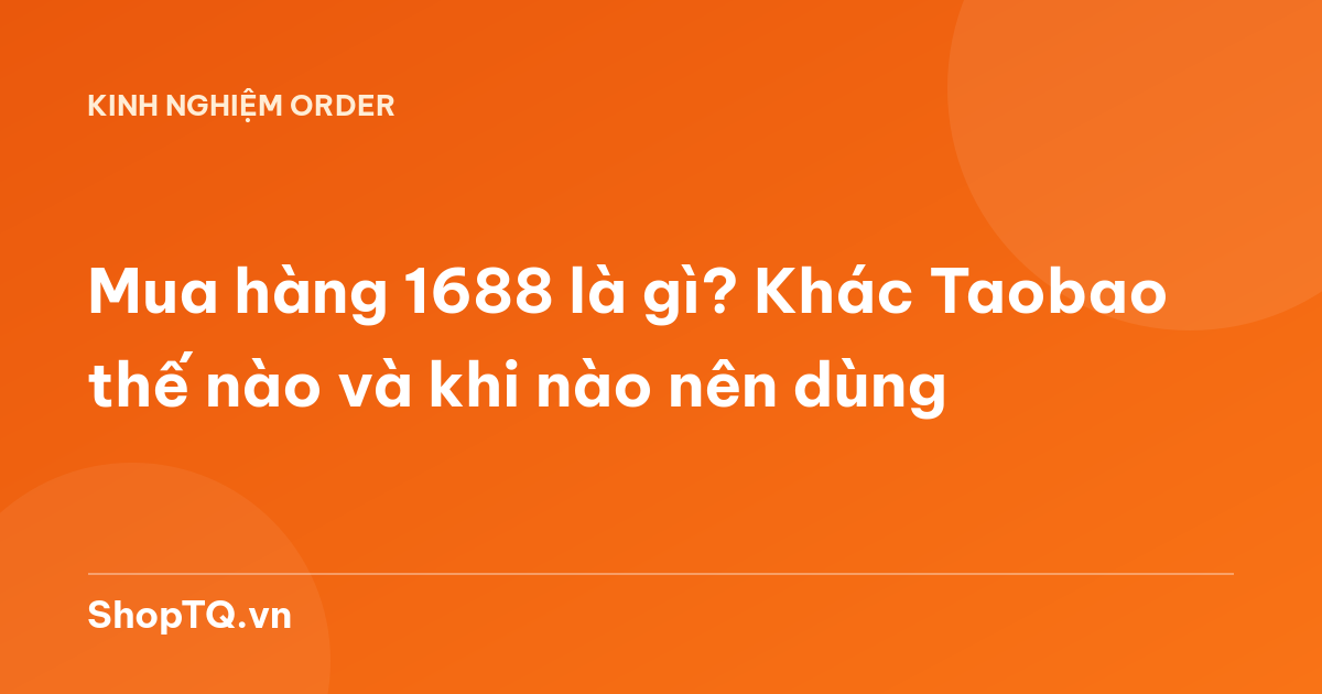 Mua hàng 1688 là gì? Khác Taobao thế nào và khi nào nên dùng