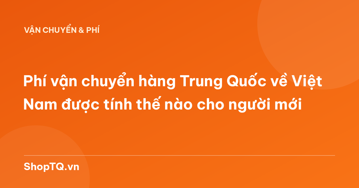 Phí vận chuyển hàng Trung Quốc về Việt Nam được tính thế nào cho người mới