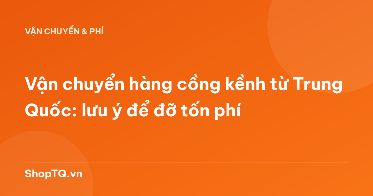 Vận chuyển hàng cồng kềnh từ Trung Quốc: lưu ý để đỡ tốn phí